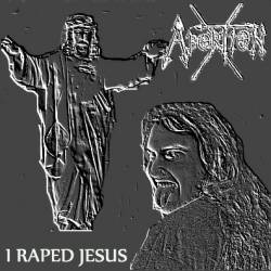 Abortion-X : I Raped Jesus Abortion-X : I Raped Jesus